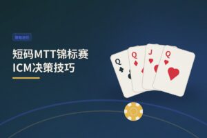 短码MTT锦标赛ICM决策技巧 - 短码MTT锦标赛ICM决策技巧：气泡期与决赛桌的生存指南